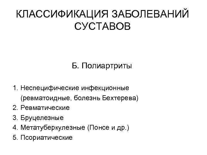 КЛАССИФИКАЦИЯ ЗАБОЛЕВАНИЙ СУСТАВОВ Б. Полиартриты 1. Неспецифические инфекционные (ревматоидные, болезнь Бехтерева) 2. Ревматические 3.