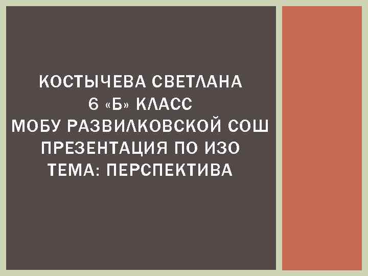 КОСТЫЧЕВА СВЕТЛАНА 6 «Б» КЛАСС МОБУ РАЗВИЛКОВСКОЙ СОШ ПРЕЗЕНТАЦИЯ ПО ИЗО ТЕМА: ПЕРСПЕКТИВА 