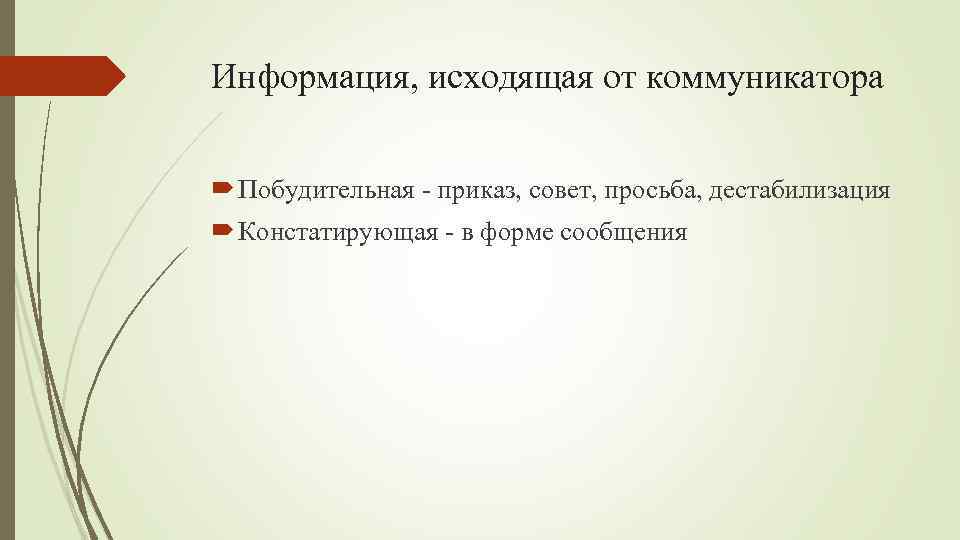 Информация, исходящая от коммуникатора Побудительная - приказ, совет, просьба, дестабилизация Констатирующая - в форме