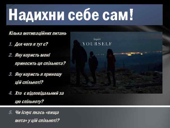 Надихни себе сам! Кілька мотиваційних питань 1. Для чого я тут є? 2. Яку