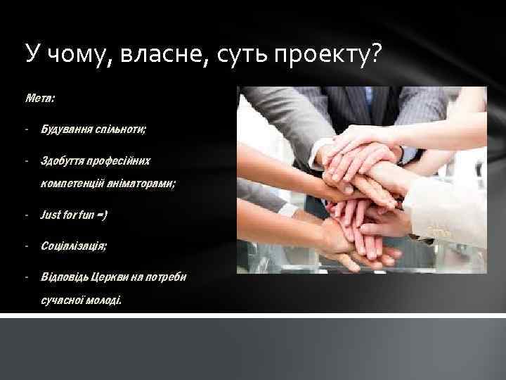 У чому, власне, суть проекту? Мета: - Будування спільноти; - Здобуття професійних компетенцій аніматорами;