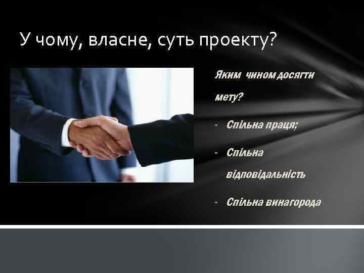 У чому, власне, суть проекту? Яким чином досягти мету? - Спільна праця; - Спільна