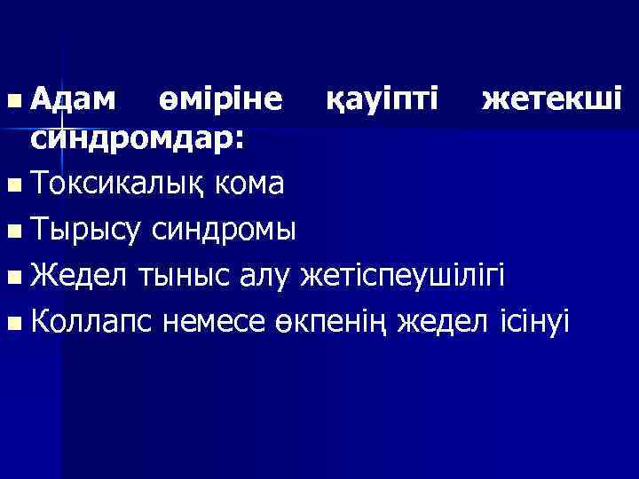 n Адам өміріне қауіпті жетекші синдромдар: n Токсикалық кома n Тырысу синдромы n Жедел