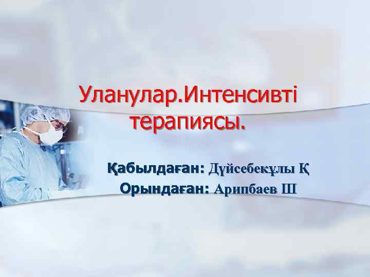 Уланулар. Интенсивті терапиясы. Қабылдаған: Дүйсебекұлы Қ Орындаған: Арипбаев Ш 