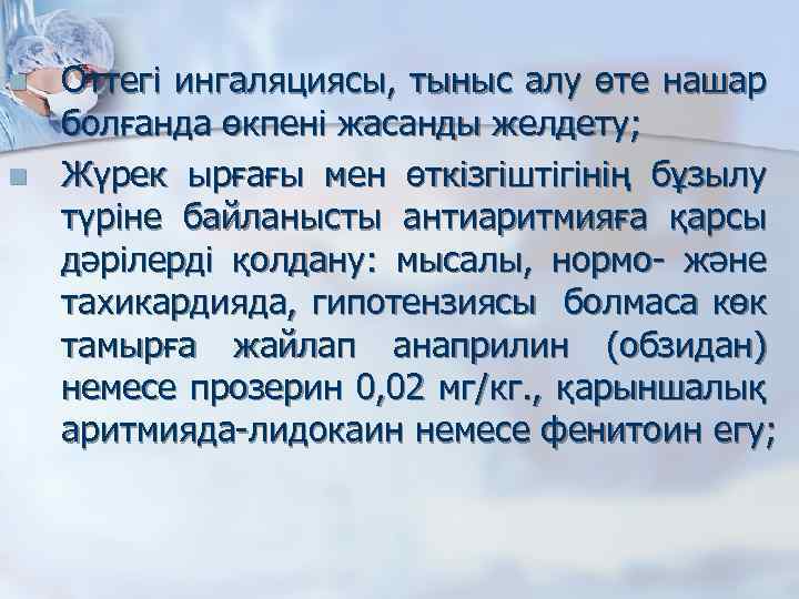 n n Оттегі ингаляциясы, тыныс алу өте нашар болғанда өкпені жасанды желдету; Жүрек ырғағы