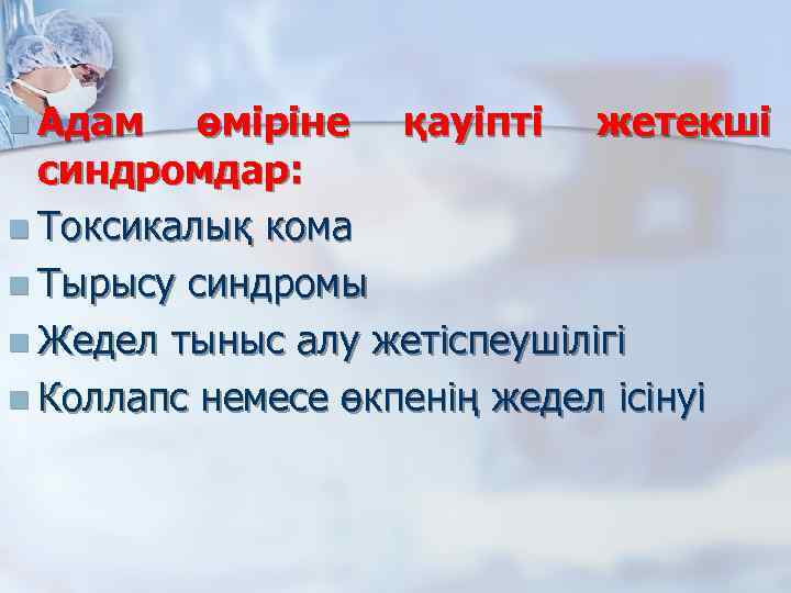 n Адам өміріне қауіпті жетекші синдромдар: n Токсикалық кома n Тырысу синдромы n Жедел