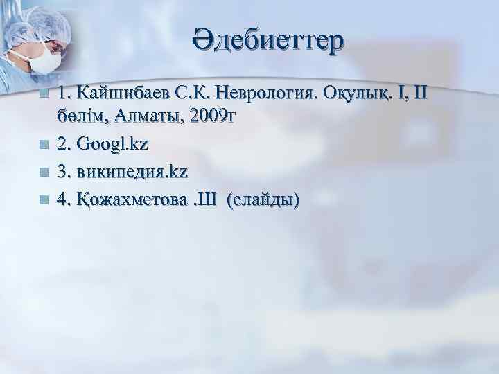 Әдебиеттер n n 1. Кайшибаев С. К. Неврология. Оқулық. I, II бөлім, Алматы, 2009