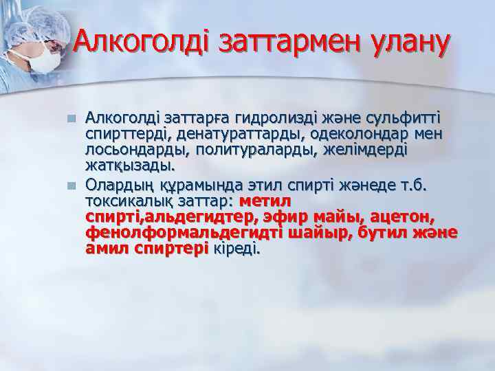 Алкоголді заттармен улану n n Алкоголді заттарға гидролизді және сульфитті спирттерді, денатураттарды, одеколондар мен