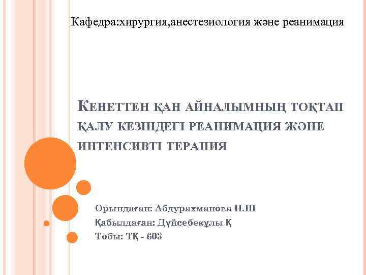 Кафедра: хирургия, анестезиология және реанимация КЕНЕТТЕН ҚАН АЙНАЛЫМНЫҢ ТОҚТАП ҚАЛУ КЕЗІНДЕГІ РЕАНИМАЦИЯ ЖӘНЕ ИНТЕНСИВТІ