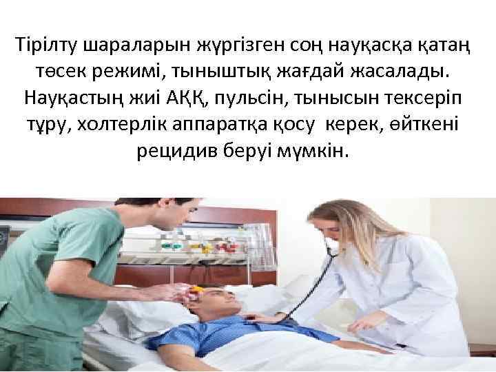 Тірілту шараларын жүргізген соң науқасқа қатаң төсек режимі, тыныштық жағдай жасалады. Науқастың жиі АҚҚ,