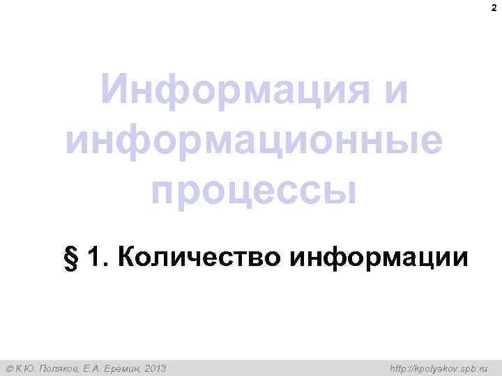 2 Информация и информационные процессы § 1. Количество информации К. Ю. Поляков, Е. А.