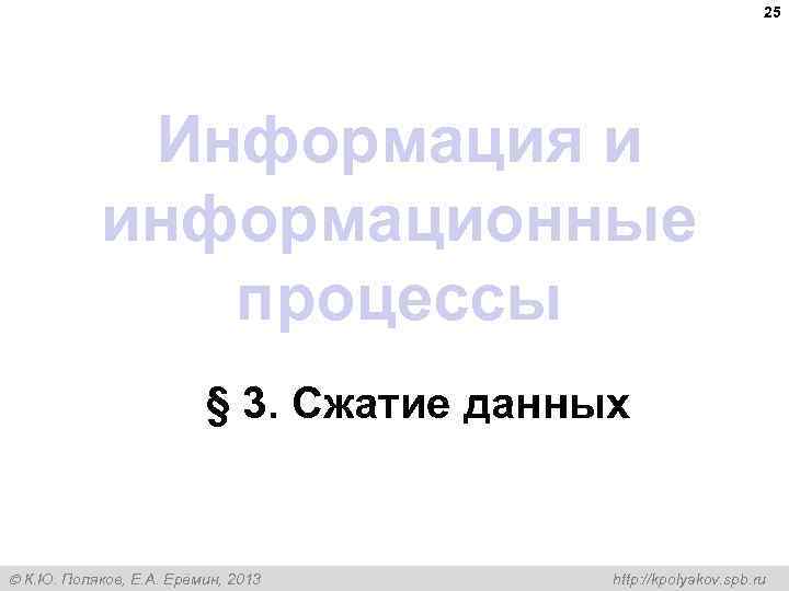 25 Информация и информационные процессы § 3. Сжатие данных К. Ю. Поляков, Е. А.