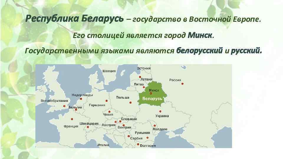 Республика Беларусь – государство в Восточной Европе. Его столицей является город Минск. Государственными языками