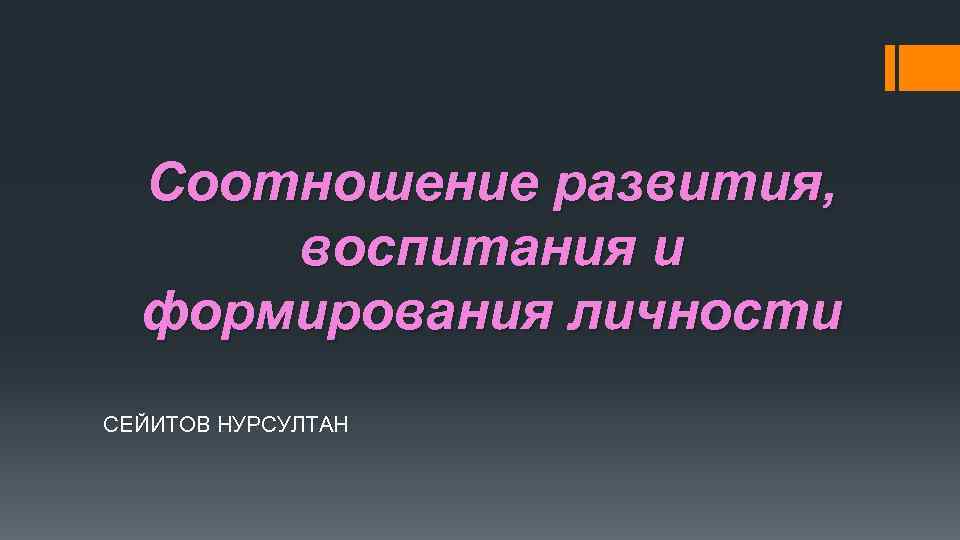 Соотношение развития, воспитания и формирования личности СЕЙИТОВ НУРСУЛТАН 