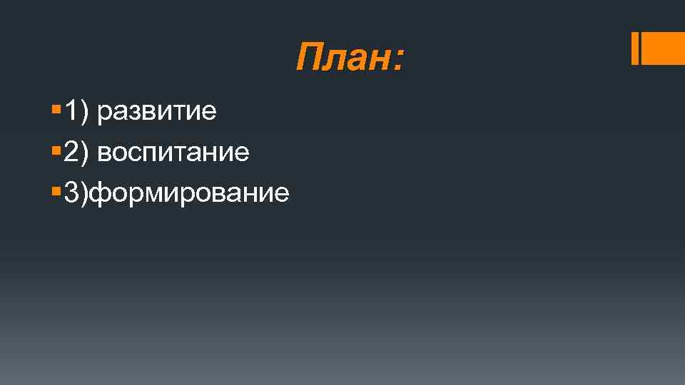  План: § 1) развитие § 2) воспитание § 3)формирование 