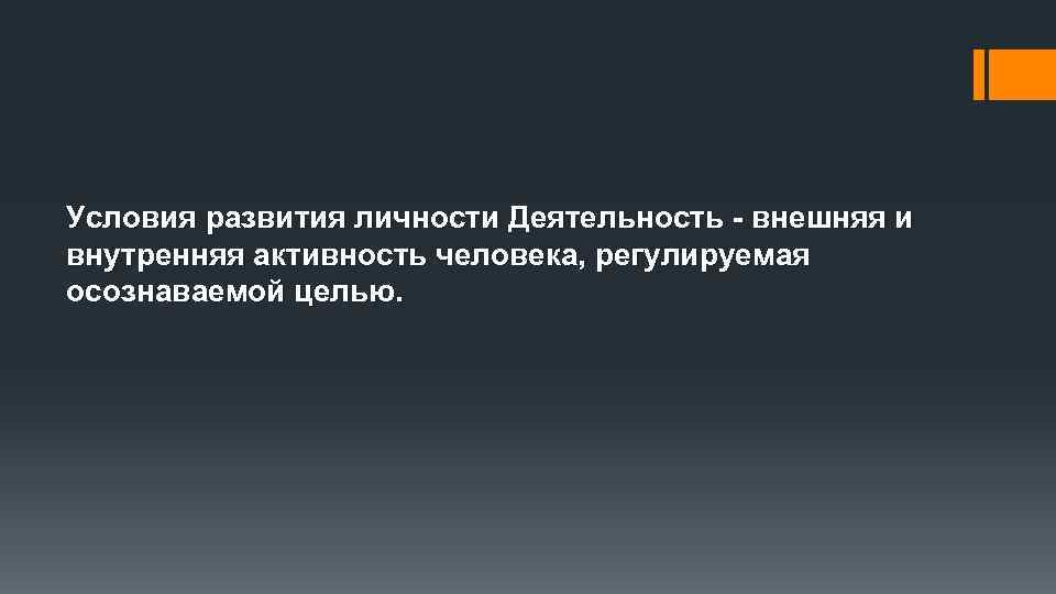 Условия развития личности Деятельность - внешняя и внутренняя активность человека, регулируемая осознаваемой целью. 