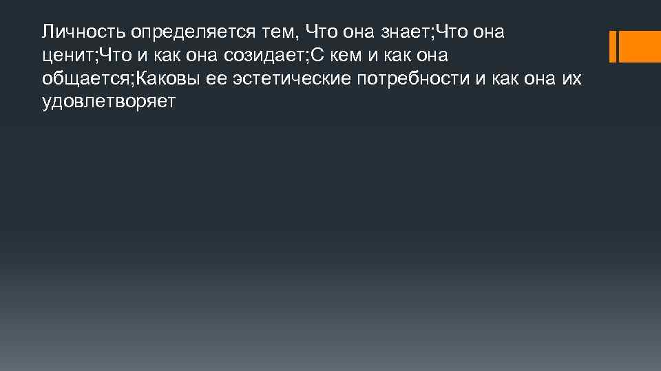 Личность определяется тем, Что она знает; Что она ценит; Что и как она созидает;