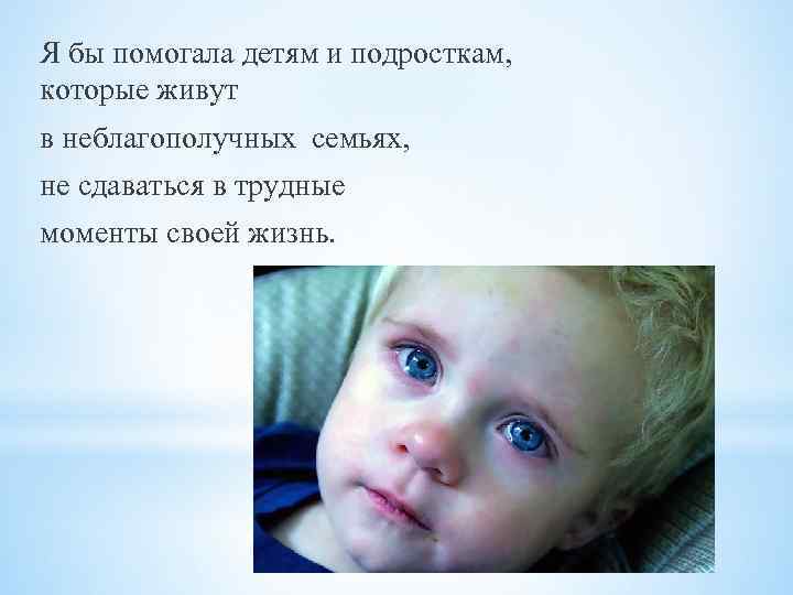 Я бы помогала детям и подросткам, которые живут в неблагополучных семьях, не сдаваться в