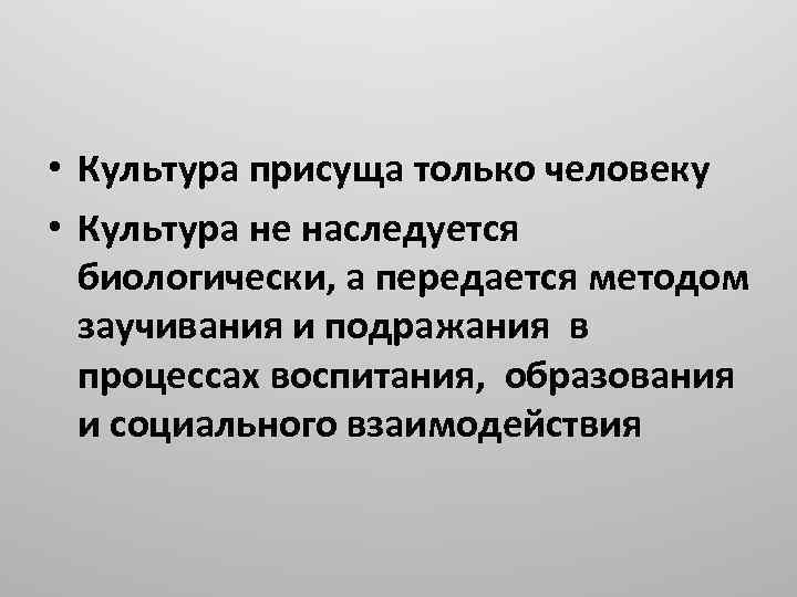  • Культура присуща только человеку • Культура не наследуется биологически, а передается методом