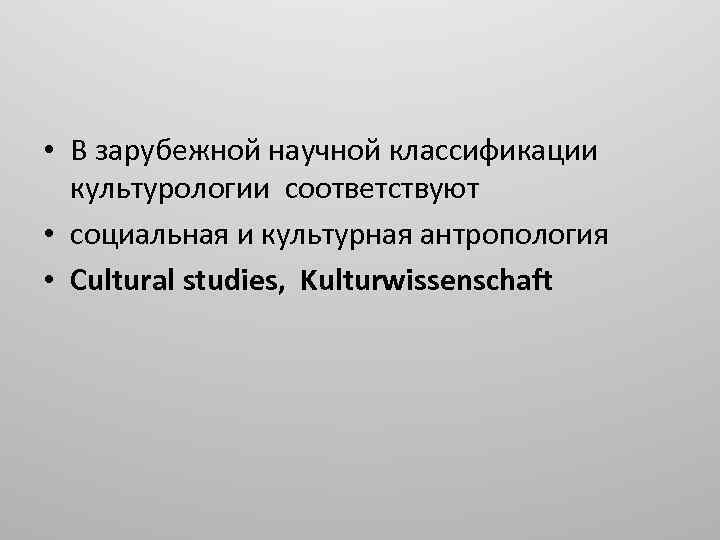  • В зарубежной научной классификации культурологии соответствуют • социальная и культурная антропология •