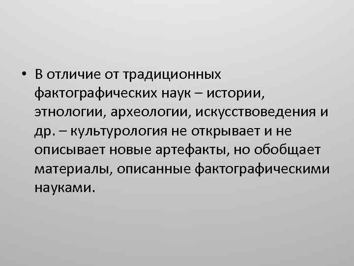  • В отличие от традиционных фактографических наук – истории, этнологии, археологии, искусствоведения и