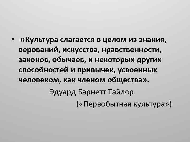 • «Культура слагается в целом из знания, верований, искусства, нравственности, законов, обычаев, и