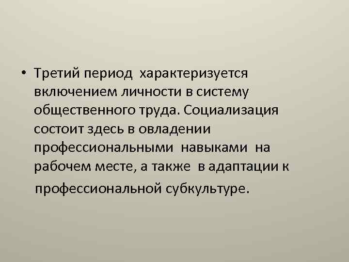  • Третий период характеризуется включением личности в систему общественного труда. Социализация состоит здесь