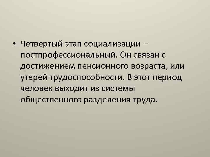  • Четвертый этап социализации – постпрофессиональный. Он связан с достижением пенсионного возраста, или