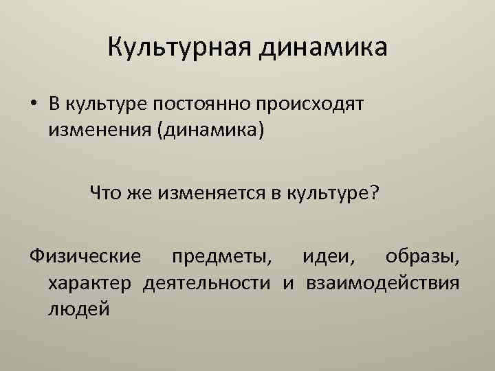 Культурная динамика • В культуре постоянно происходят изменения (динамика) Что же изменяется в культуре?