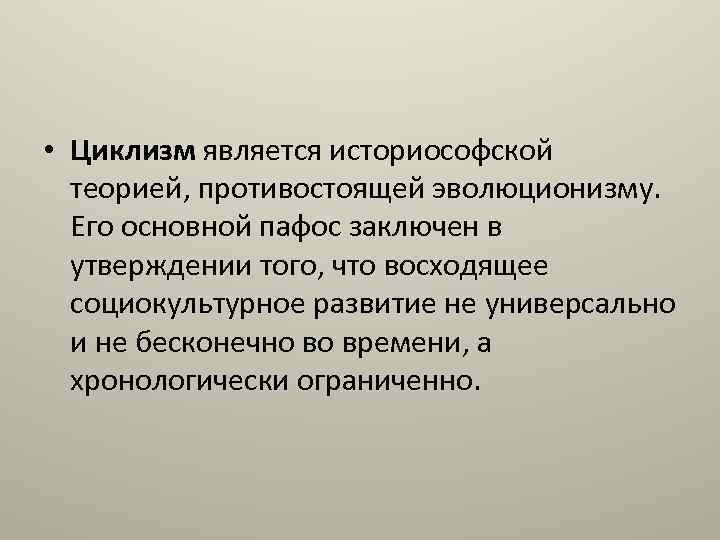  • Циклизм является историософской теорией, противостоящей эволюционизму. Его основной пафос заключен в утверждении