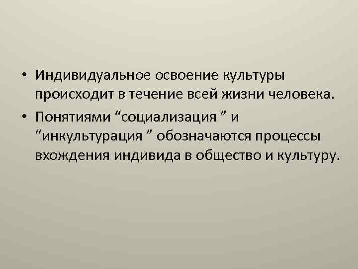  • Индивидуальное освоение культуры происходит в течение всей жизни человека. • Понятиями “социализация