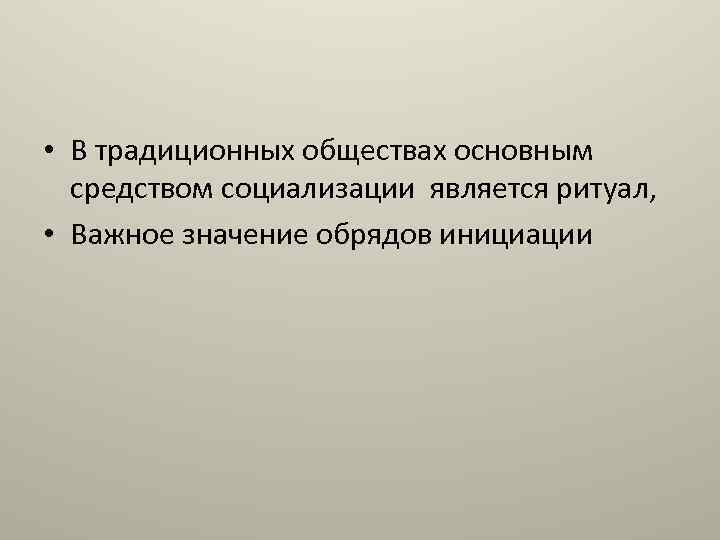  • В традиционных обществах основным средством социализации является ритуал, • Важное значение обрядов