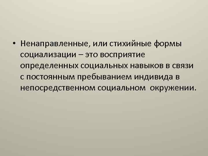  • Ненаправленные, или стихийные формы социализации – это восприятие определенных социальных навыков в