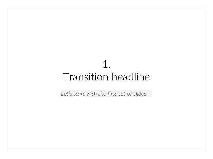 1. Transition headline Let’s start with the first set of slides 