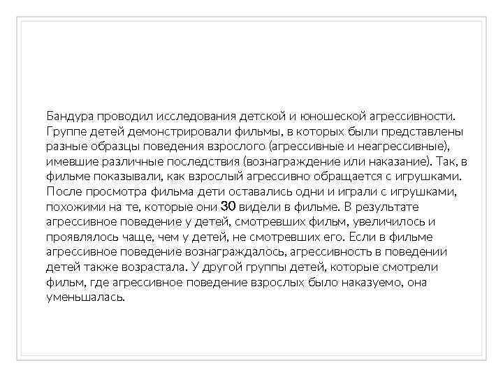 Бандура проводил исследования детской и юношеской агрессивности. Группе детей демонстрировали фильмы, в которых были