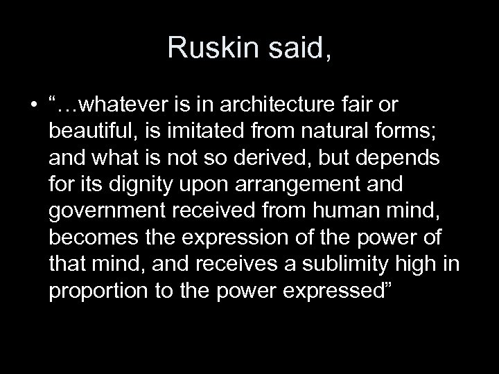 Ruskin said, • “…whatever is in architecture fair or beautiful, is imitated from natural