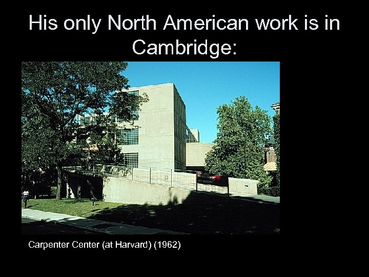 His only North American work is in Cambridge: Carpenter Center (at Harvard) (1962) 