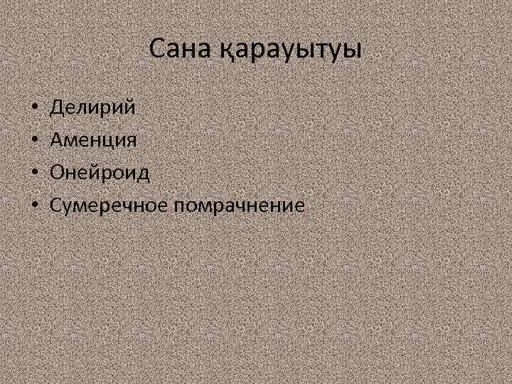 Сана қарауытуы • • Делирий Аменция Онейроид Сумеречное помрачнение 