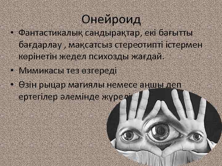 Онейроид • Фантастикалық сандырақтар, екі бағытты бағдарлау , мақсатсыз стереотипті істермен көрінетін жедел психозды