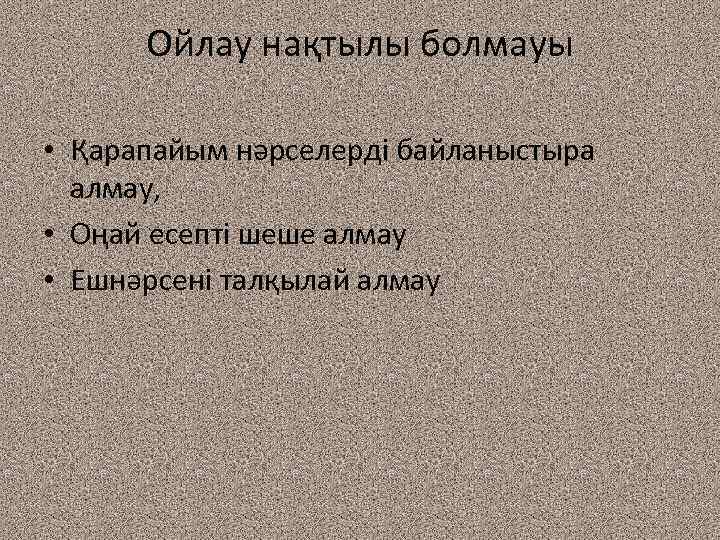 Ойлау нақтылы болмауы • Қарапайым нәрселерді байланыстыра алмау, • Оңай есепті шеше алмау •