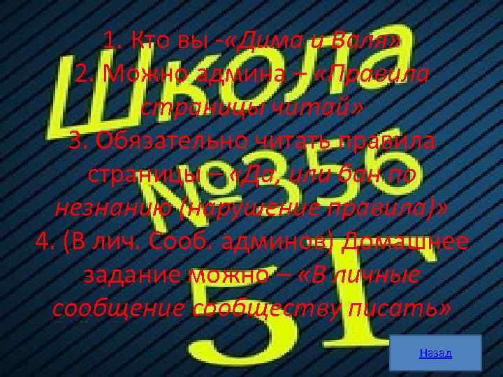 1. Кто вы - «Дима и Валя» 2. Можно админа – «Правила страницы читай»