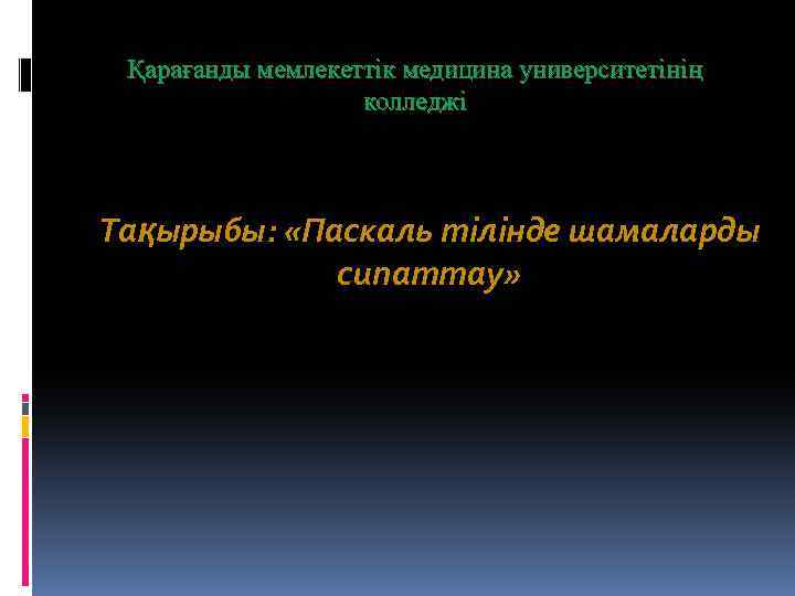 Қарағанды мемлекеттік медицина университетінің колледжі Тақырыбы: «Паскаль тілінде шамаларды сипаттау» 