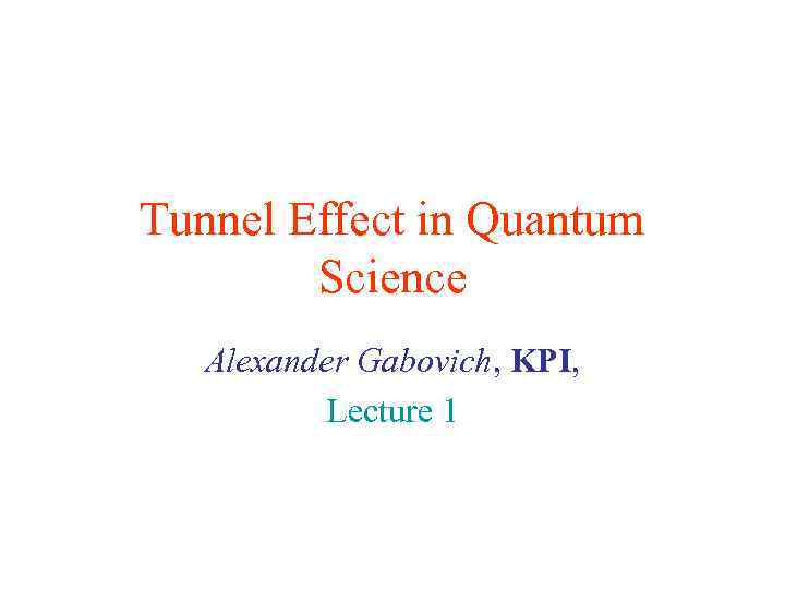 Tunnel Effect in Quantum Science Alexander Gabovich, KPI, Lecture 1 