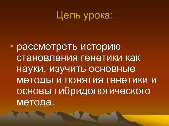 Цель урока: • рассмотреть историю становления генетики как науки, изучить основные методы и понятия