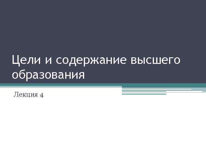 Цели и содержание высшего образования Лекция 4 