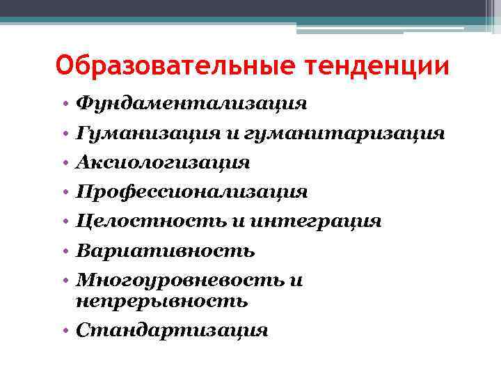 Образовательные тенденции • • Фундаментализация Гуманизация и гуманитаризация Аксиологизация Профессионализация Целостность и интеграция Вариативность
