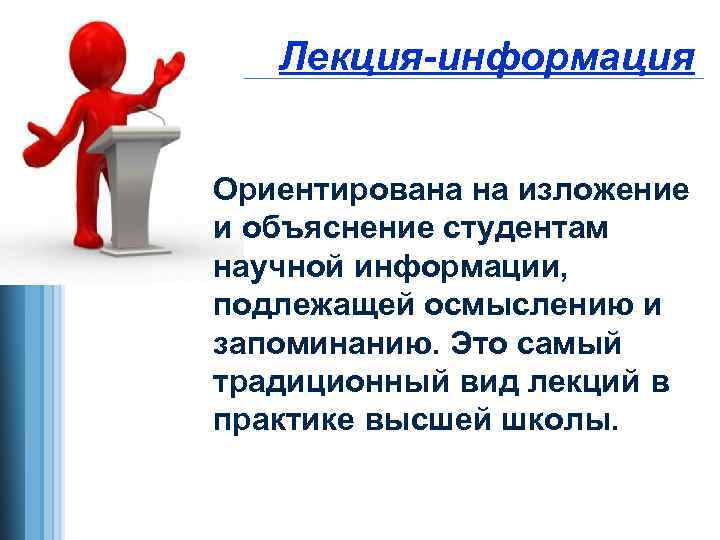 Лекция-информация Ориентирована на изложение и объяснение студентам научной информации, подлежащей осмыслению и запоминанию. Это