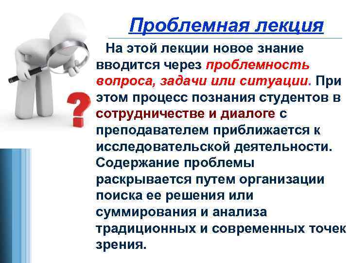 Проблемная лекция На этой лекции новое знание вводится через проблемность вопроса, задачи или ситуации.