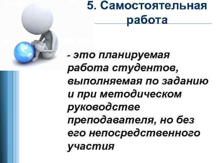 5. Самостоятельная работа - это планируемая работа студентов, выполняемая по заданию и при методическом