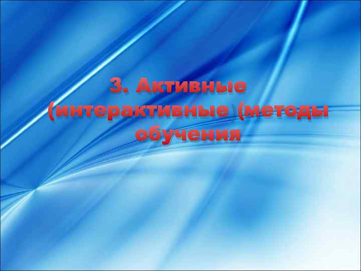 3. Активные (интерактивные) методы обучения 